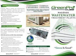 GreenPro offers a simple and comprehensive
wastewater treatment solutions from start to
finish. Our engineers works with each client to
deliver a quality product with proven results:
Our G-CUBE wastewater treatment plants are not
only easy to install but we also offer a headache
free routine maintenance service for a low
monthly fee.
G-CUBE SOLUTION PROCESS
WORRY FREE ROUTINE MAINTENANCE
Site visit and analysis
Wastewater effluent parameters and
required standards analysis
Proposal Submission
Package (WTP) production (50-60 days)
Delivery and Installation (2-3 days)
Sludge acclimitization and start operations
(7-10 days
Monthly routine maintenance
High quality wastewater effluent standards
Free package installation
(excluding any site prep work)
Unlimited warranty while under service
Includes all equipment repairs or replacements
(excluding membrane (MBR) replacements
Bi-monthly technician visit and routine
maintenance
Free consultation for modifying system
Monthly effluent parameters paper report
Accumulated solids sludge removal and disposal
24/hour on call service personnel
With this service we offer these advantages:
Package Wastewater
Treatment Plants
“Green Is Good”
Package Wastewater
Treatment Plants
WASTERWATER TREATMENT
SOLUTIONS
CONVENIENT COMPACT
AFFORDABLE EFFECTIVE
Mechanical Grid Anaerobic Pool
Membrane Bioreactor
Online Cleaning
Control Cabin
Equalization
Pool
Aerotion
Configuration
Membrane Element
Clean-water Reservoier
Blower
info@greenpro.ph
www.greenpro.ph
(2)8243-3970
0920 109 8494
RSTI Compound, Km.16, Pamplona 1, Alabang-Zapote Rd.
Las Piñas City
G R E E N P R O E N T E R P R I S E S
APPROVED EFFLUENT
STANDARDS
 
