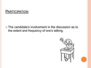 ParticipationThe candidate’s involvement in the discussion as to the extent and frequency of one’s talking.