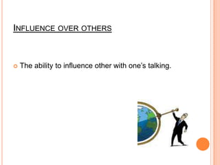Influence over othersThe ability to influence other with one’s talking.