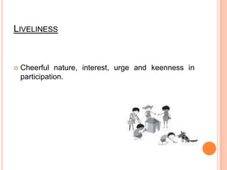 LivelinessCheerful nature, interest, urge and keenness in participation.