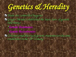 Genetics & Heredity Traits are controlled by genes Gregor Mendel established the basic laws of genetic inheritance  * Genetic Dominance * Genetic Recessiveness Chromosomal theory of genetic transmission became established in the 20 th  century. 