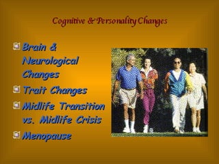 Cognitive & Personality Changes Brain & Neurological Changes Trait Changes Midlife Transition vs. Midlife Crisis Menopause 