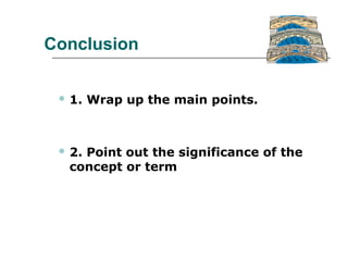 Conclusion
 1. Wrap up the main points.
 2. Point out the significance of the
concept or term
 
