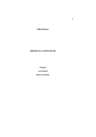 1




     Gilles Deleuze




DIFERENÇA E REPETIÇÃO




        Tradução

       Luiz Orlandi

     Roberto Machado
 