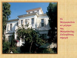Το
Μητροπολιτι
κό μέγαρο
της
Μητρόπολης
Χαλκηδόνας
σήμερα

 