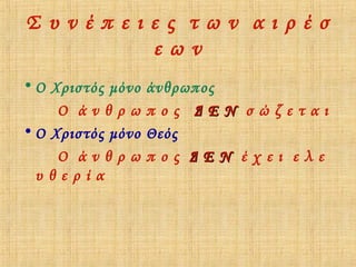 Συνέπειες των αιρέσ
εων
• Ο Χριστός μόνο
Ο άνθρω
• Ο Χριστός μόνο
Ο άνθρω
υθερία

άνθρωπος
πος ΔΕΝ σώζεται
Θεός
πος ΔΕΝ έχει ελε

 