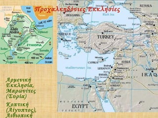 Προχαλκηδόνιες Εκκλησίες

Αρμενική
Εκκλησία,
Μαρωνίτες
(Συρία)
Κοπτική
(Αίγυπτος),
Αιθιοπική

 