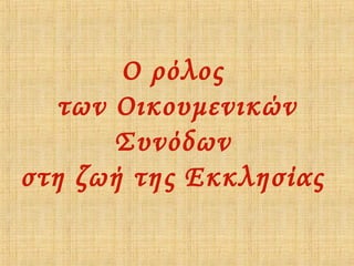 Ο ρόλος
των Οικουμενικών
Συνόδων
στη ζωή της Εκκλησίας

 