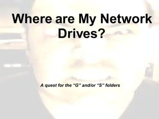 Where are My Network Drives? A quest for the “G” and/or “S” folders 