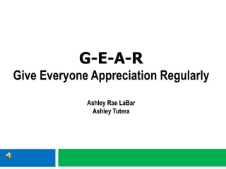 G-E-A-R
Give Everyone Appreciation Regularly
Ashley Rae LaBar
Ashley Tutera
 