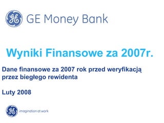 Wyniki Finansowe za 2007r. Dane finansowe za 2007 rok przed weryfikacją  przez biegłego rewidenta Luty 2008 