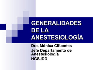 GENERALIDADES DE LA ANESTESIOLOGÍA Dra. Mónica Cifuentes Jefe Departamento de Anestesiología HGSJDD 