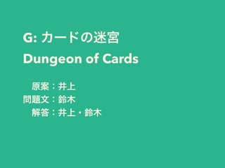 G: カードの迷宮
Dungeon of Cards
 原案：井上
問題文：鈴木
 解答：井上・鈴木
 