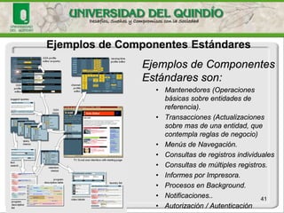41 
Componentes Estándares 
ElmétododeComponentesEstándares:sebasaenlapremisadequenosotrosnoreinventamoslaruedaencadaproyecto,sinoquemásbienreproducimosnuestrassolucionesexitosas.  