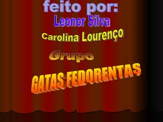feito por: Leonor Silva Carolina Lourenço Grupo GATAS FEDORENTAS