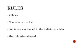 7 slides.
Non-exhaustive list.
Points are mentioned in the individual slides.
Multiple tries allowed.
 