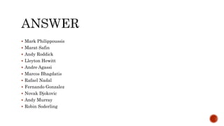  Mark Philippoussis
 Marat Safin
 Andy Roddick
 Lleyton Hewitt
 Andre Agassi
 Marcos Bhagdatis
 Rafael Nadal
 Fernando Gonzalez
 Novak Djokovic
 Andy Murray
 Robin Soderling
 