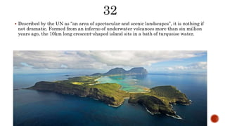  Described by the UN as “an area of spectacular and scenic landscapes”, it is nothing if
not dramatic. Formed from an inferno of underwater volcanoes more than six million
years ago, the 10km long crescent-shaped island sits in a bath of turquoise water.
 