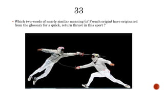  Which two words of nearly similar meaning (of French origin) have originated
from the glossary for a quick, return thrust in this sport ?
 