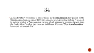  Alexander Milov responded to the so-called ‘de-Communisation’ law passed by the
Ukrainian parliament in April 2015 in a unique way. According to him, “I wanted
to make a symbol of American pop culture which appears to be more durable than
the Soviet ideal.” And so this came up in Odessa, Ukraine. What transformation
happened because of this ?
 