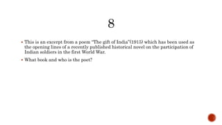  This is an excerpt from a poem “The gift of India”(1915) which has been used as
the opening lines of a recently published historical novel on the participation of
Indian soldiers in the first World War.
 What book and who is the poet?
 
