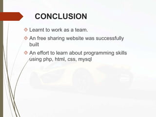 CONCLUSION
 Learnt to work as a team.
 An free sharing website was successfully
built
 An effort to learn about programming skills
using php, html, css, mysql
 