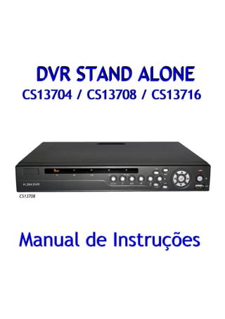 Manual de Instruções
DVR STAND ALONEDVR STAND ALONE
Manual de Instruções
CS13704 / CS13708 / CS13716CS13704 / CS13708 / CS13716
CS13708
 