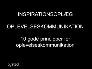 INSPIRATIONSOPLÆG
OPLEVELSESKOMMUNIKATION
10 gode principper for
oplevelseskommunikation
 