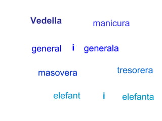 Vedella manicura general generala masovera tresorera elefant elefanta i i 