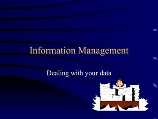 Information Management Dealing with your data 
