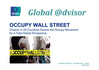 Global @dvisor
OCCUPY WALL STREET
Citizens in 24 Countries Assess the Occupy Movement
for a Total Global Perspective




                                    A Global @dvisory – December 2011 – G@27
                                                                  Wall Street
 