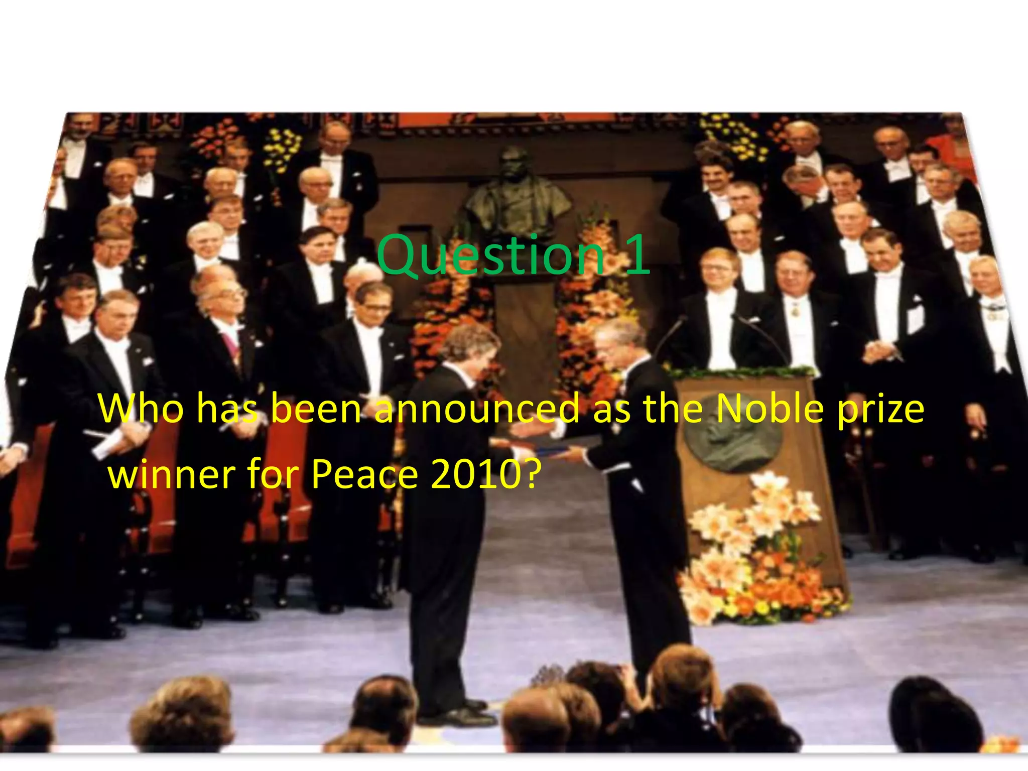 Question 1
Who has been announced as the Noble prize
winner for Peace 2010?
 