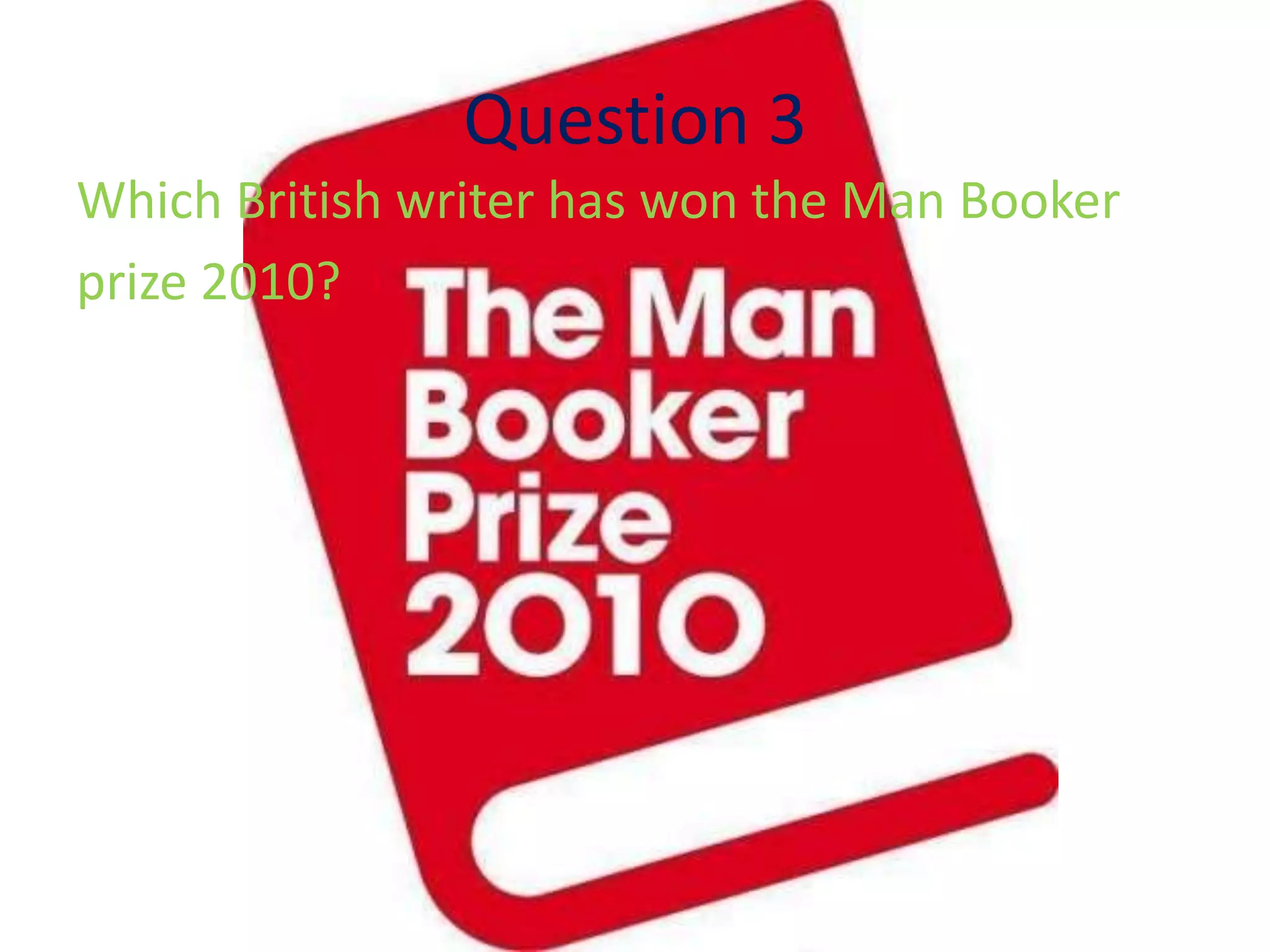 Which British writer has won the Man Booker
prize 2010?
Question 3
 