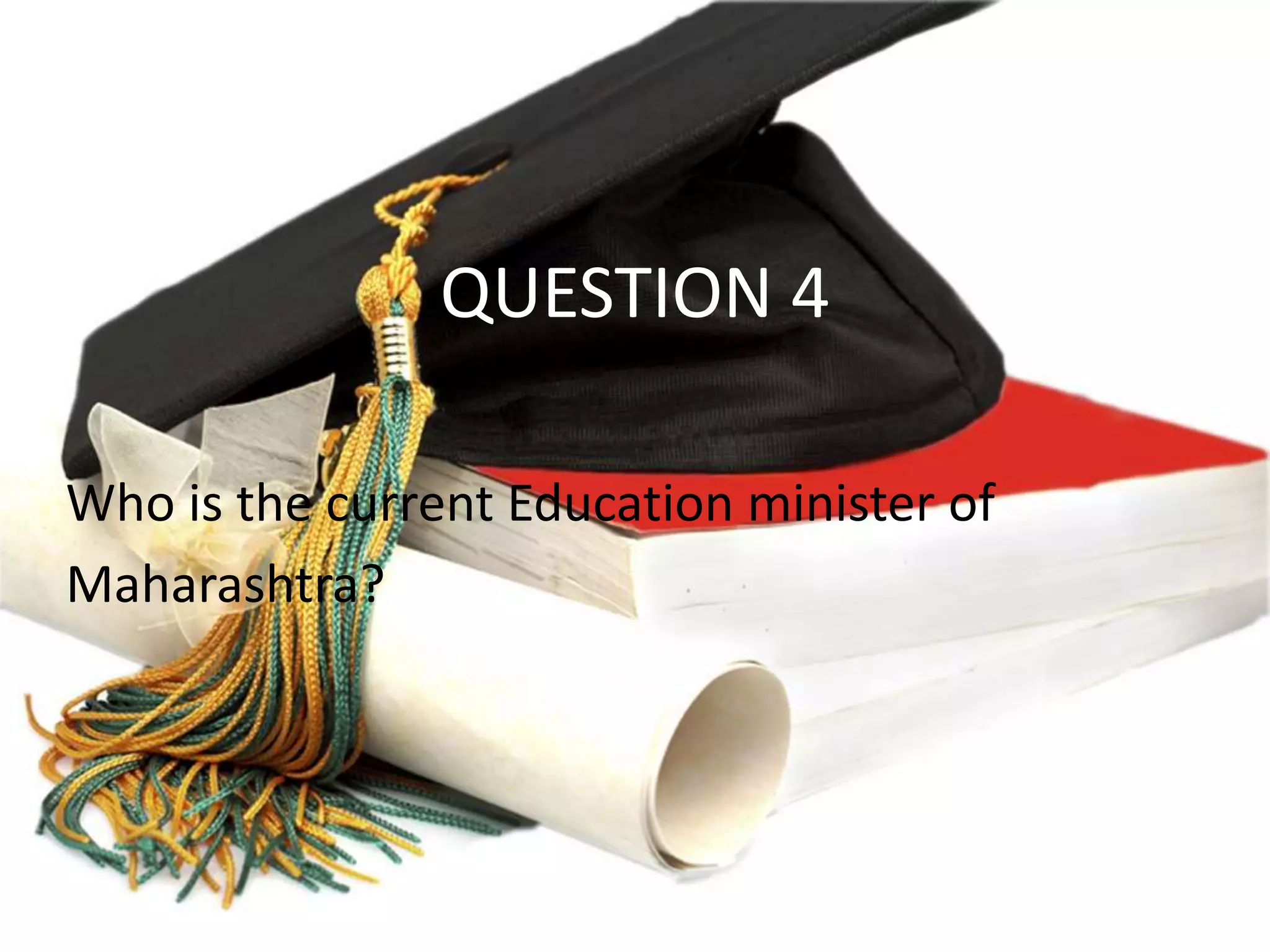 QUESTION 4
Who is the current Education minister of
Maharashtra?
 