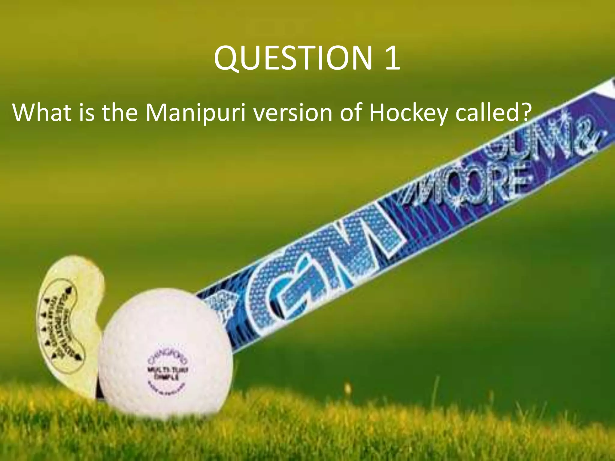 QUESTION 1
What is the Manipuri version of Hockey called?
 