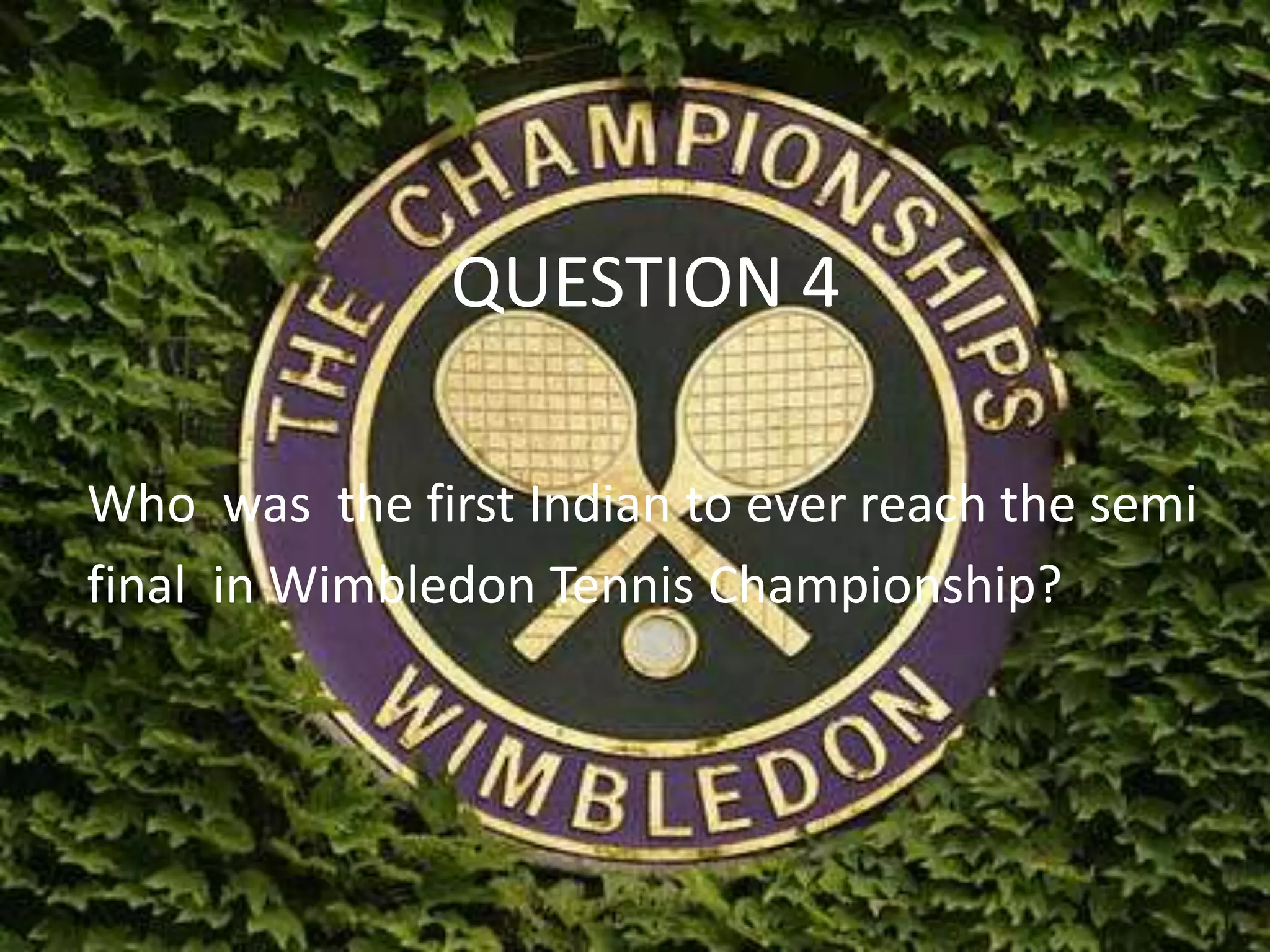 QUESTION 4
Who was the first Indian to ever reach the semi
final in Wimbledon Tennis Championship?
 