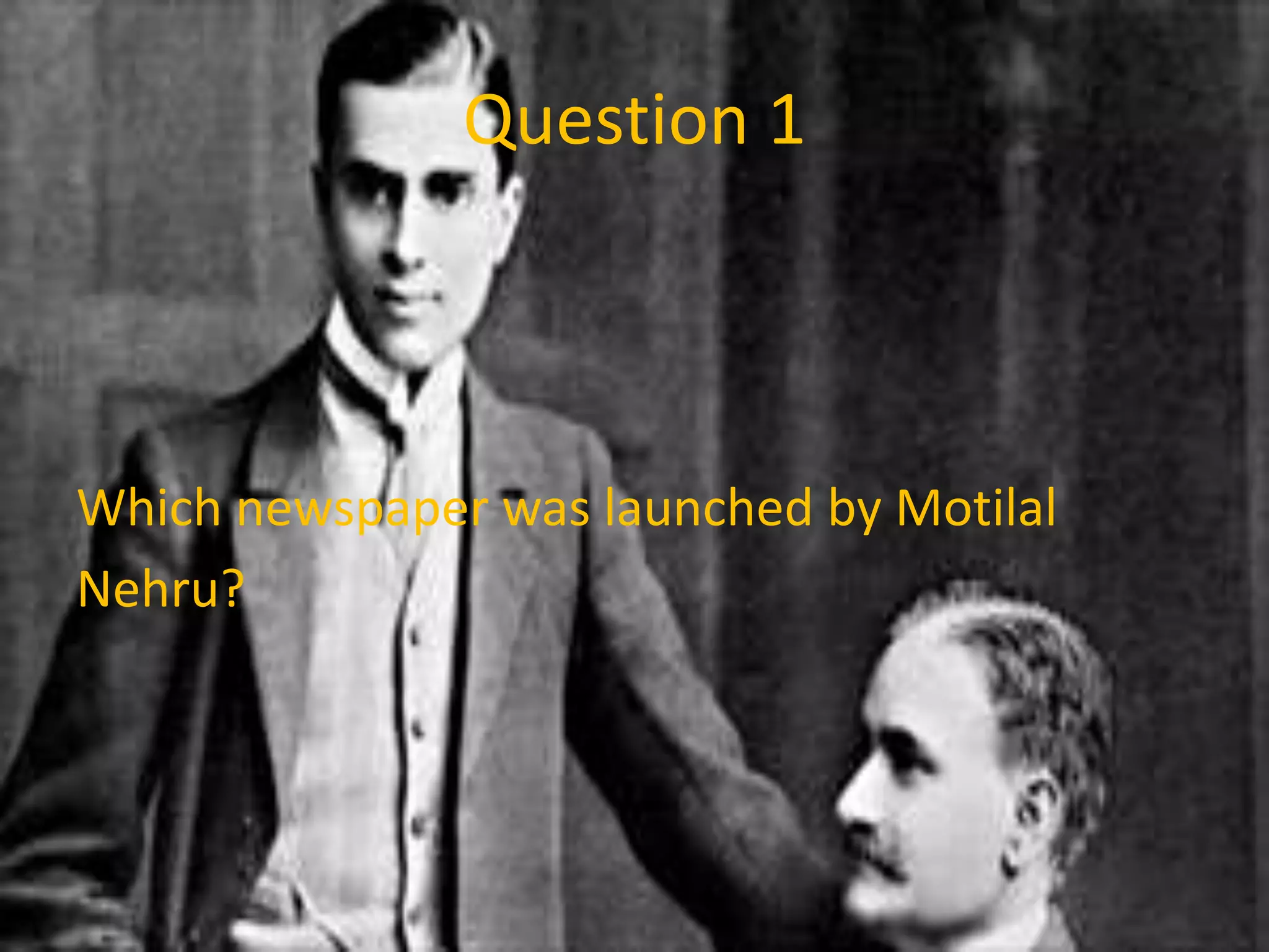 Question 1
Which newspaper was launched by Motilal
Nehru?
 