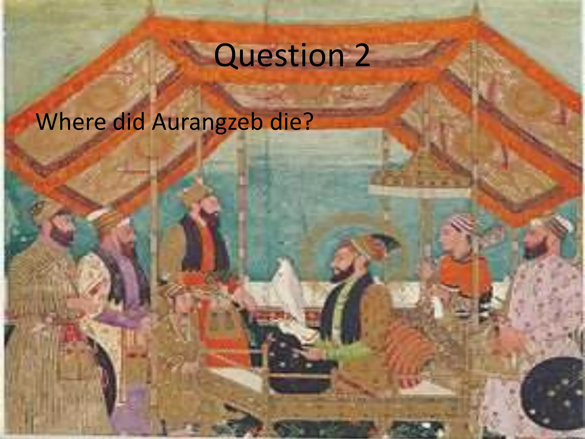 Question 2
Where did Aurangzeb die?
 