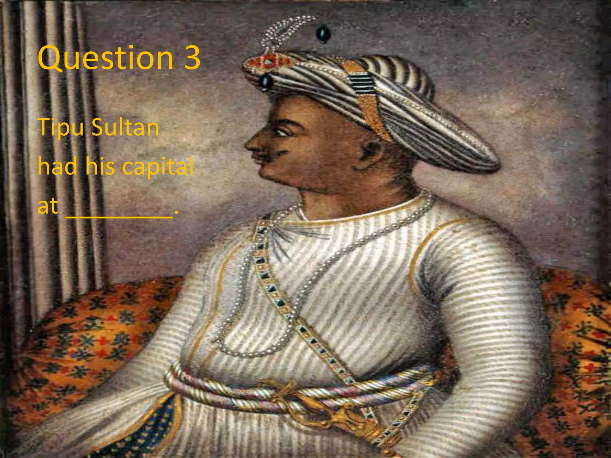Question 3
Tipu Sultan
had his capital
at ________.
 