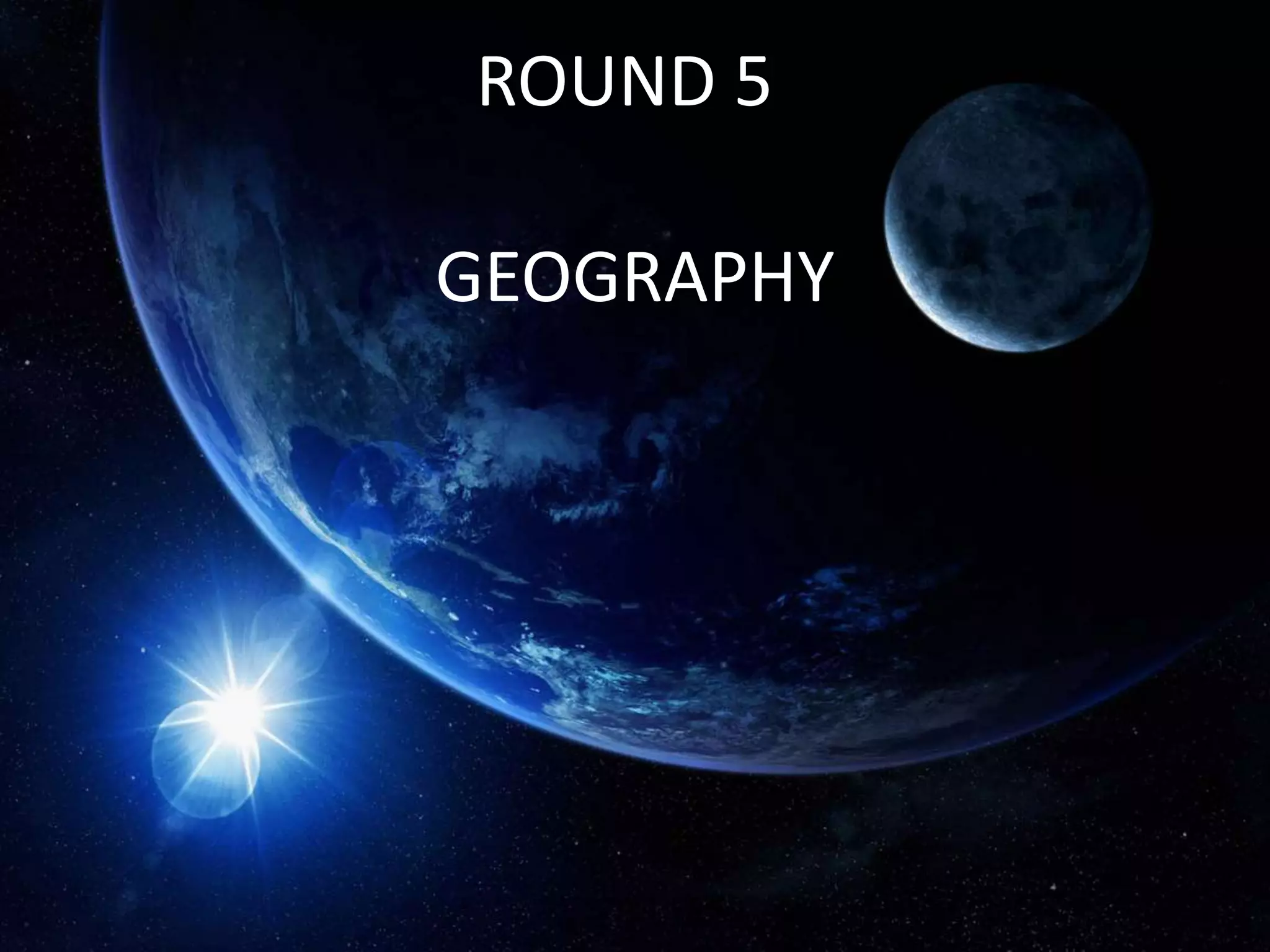 ROUND 5
GEOGRAPHY
 