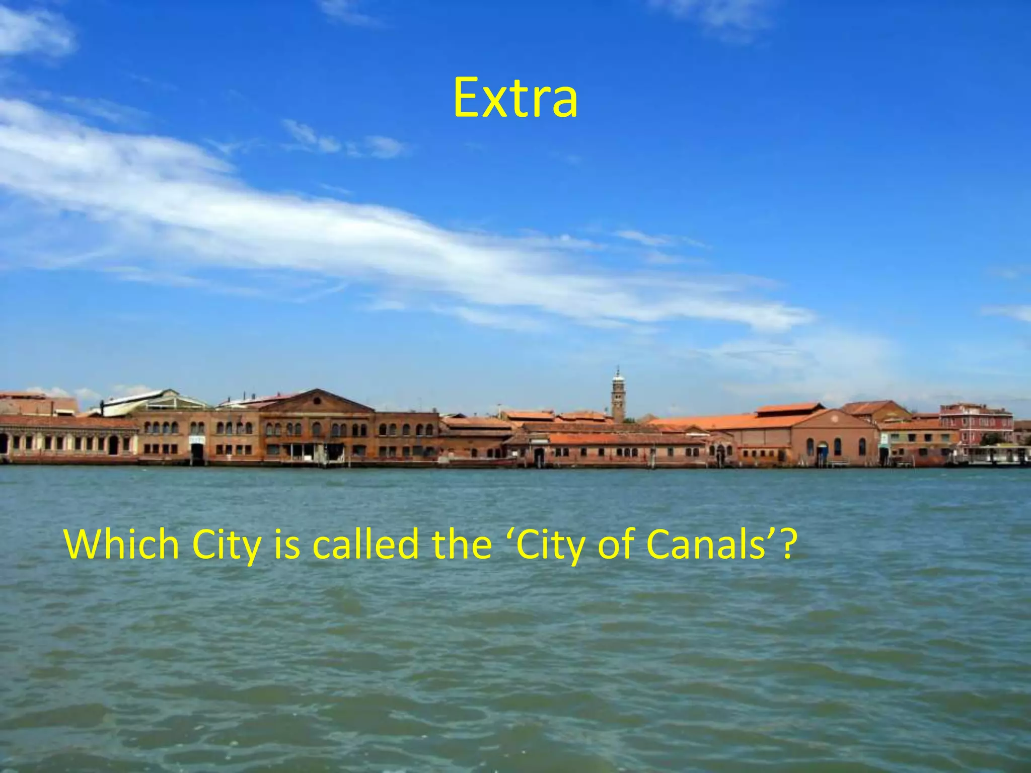 Extra
Which City is called the ‘City of Canals’?
 