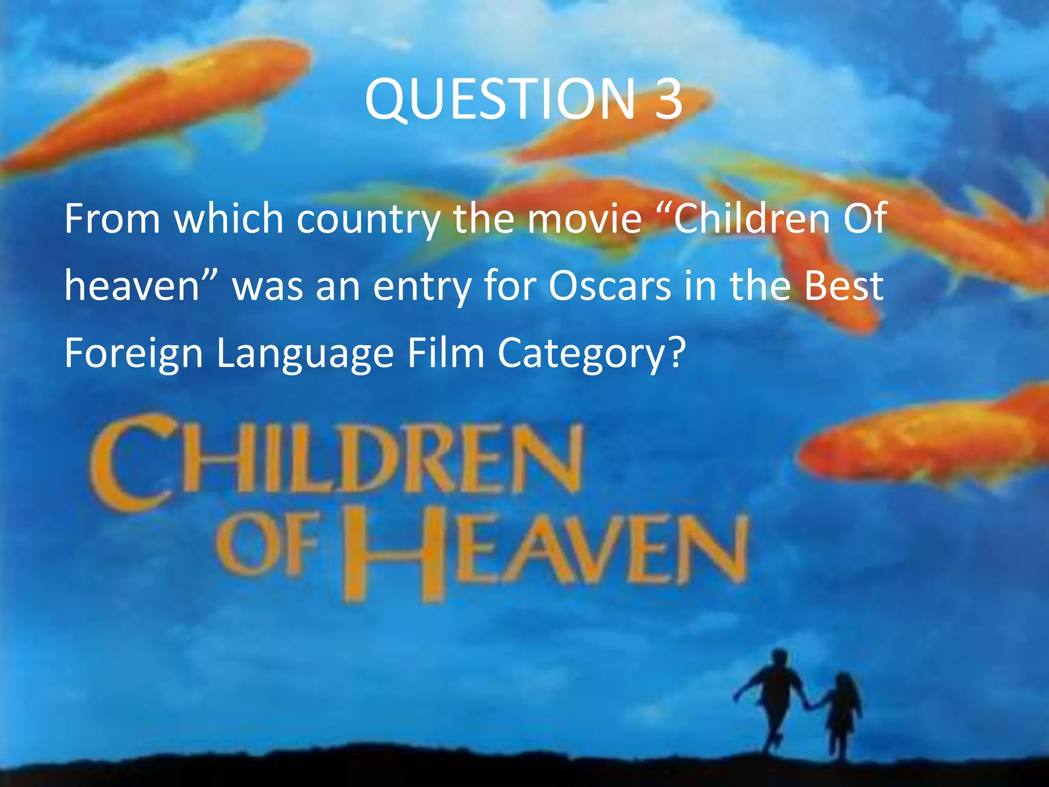 QUESTION 3
From which country the movie “Children Of
heaven” was an entry for Oscars in the Best
Foreign Language Film Category?
 