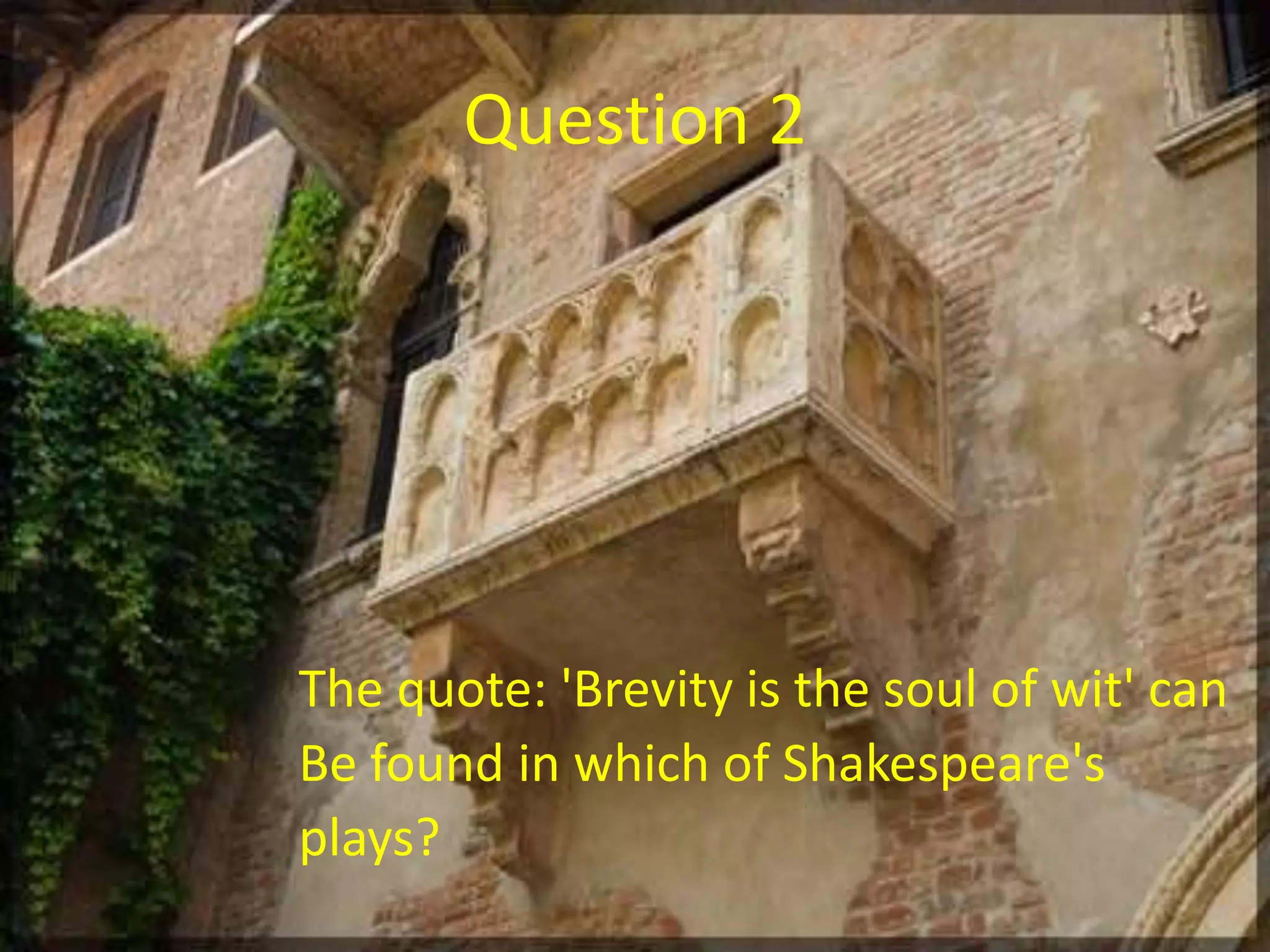 Question 2
The quote: 'Brevity is the soul of wit' can
Be found in which of Shakespeare's
plays?
 