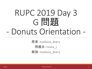 RUPC 2019 Day 3
G 問題
- Donuts Orientation -
原案：tsukasa_diary
問題文：tsuta_j
解説：tsukasa_diary
2019/3/7 RUPC 2019 DAY 3 G 1
 