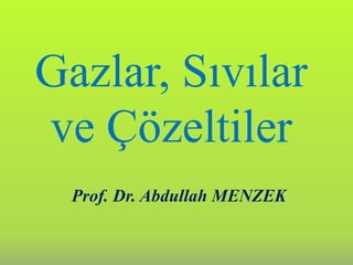 Gazlar, Sıvılar
ve Çözeltiler
Prof. Dr. Abdullah MENZEK
 