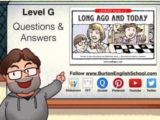 Questions &
Answers
Level G
Follow www.BurtonEnglishSchool.com
Slideshare Youtube TwitterTPT PinterestQuizlet
 