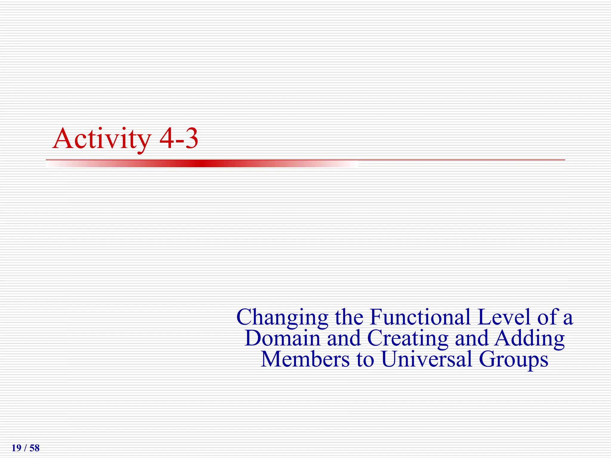 Activity 4-3 Changing the Functional Level of a Domain and Creating and Adding Members to Universal Groups 