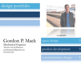 design portfolio




                                     contents

 Gordon P. Mack            space design           2
 Mechanical Engineer
 Theatre Arts & Business
 gordonpmack@gmail.com     product development    5
 610.216.2351

                           communication design   8
 