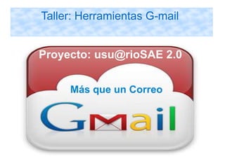 Taller: Herramientas G-mail


Proyecto: usu@rioSAE 2.0
 usu@rioSAE 2.0
     Más que un Correo
 