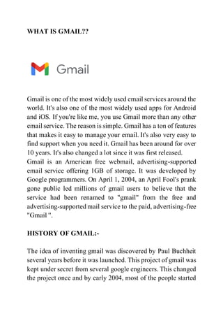 WHAT IS GMAIL??
Gmail is one of the most widely used email services around the
world. It's also one of the most widely use...